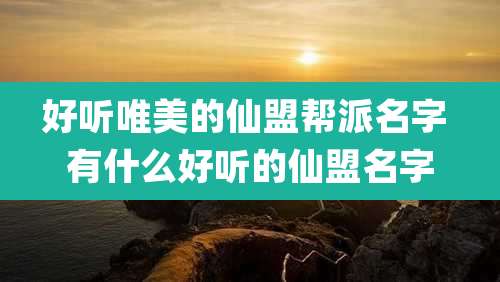好听唯美的仙盟帮派名字 有什么好听的仙盟名字