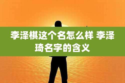 李泽棋这个名怎么样 李泽琦名字的含义