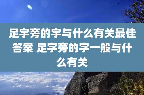 足字旁的字与什么有关最佳答案 足字旁的字一般与什么有关