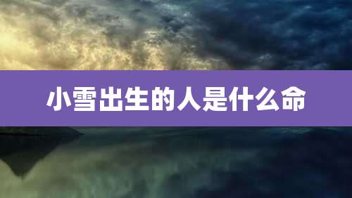 小雪出生的人是什么命
