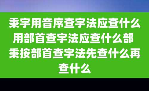 秉字用音序查字法应查什么用部首查字法应查什么部 秉按部首查字法先查什么再查什么