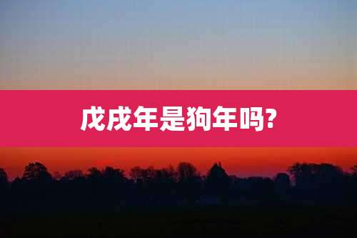 戊戌年是狗年吗?
