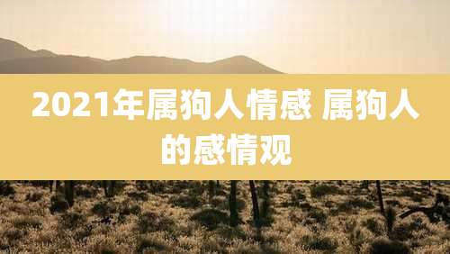 2021年属狗人情感 属狗人的感情观