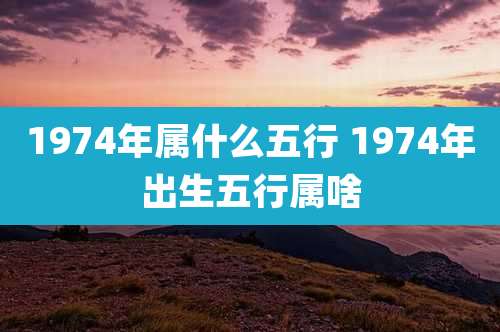 1974年属什么五行 1974年出生五行属啥