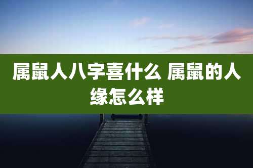 属鼠人八字喜什么 属鼠的人缘怎么样
