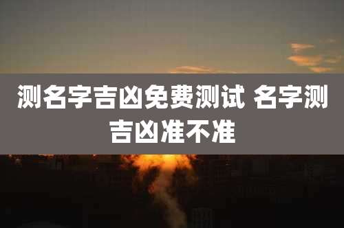 测名字吉凶免费测试 名字测吉凶准不准