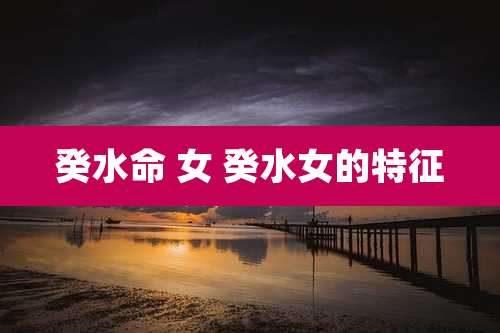 癸水命 女 癸水女的特征