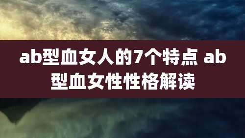 ab型血女人的7个特点 ab型血女性性格解读