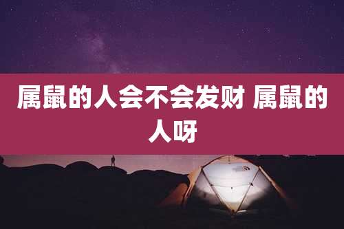 属鼠的人会不会发财 属鼠的人呀