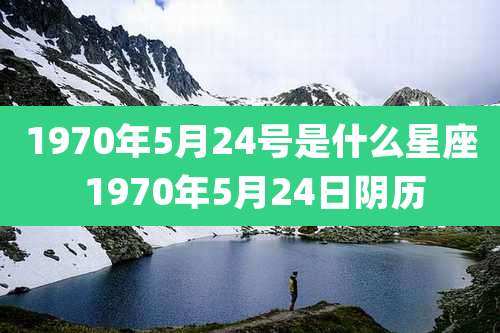 1970年5月24号是什么星座 1970年5月24日阴历