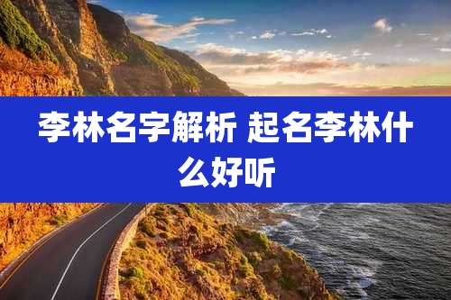 李林名字解析 起名李林什么好听