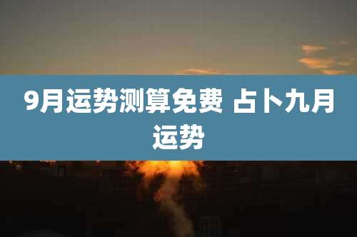9月运势测算免费 占卜九月运势