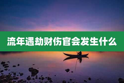 流年遇劫财伤官会发生什么