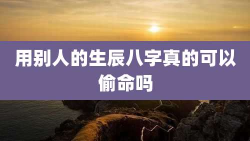 用别人的生辰八字真的可以偷命吗