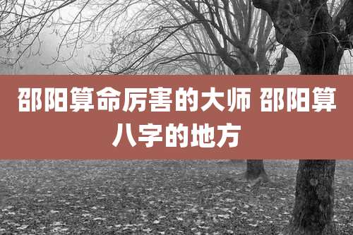 邵阳算命厉害的大师 邵阳算八字的地方