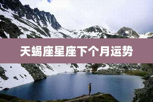 天蝎座星座下个月运势