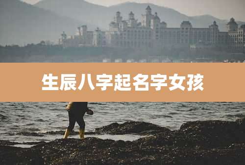 生辰八字起名字女孩