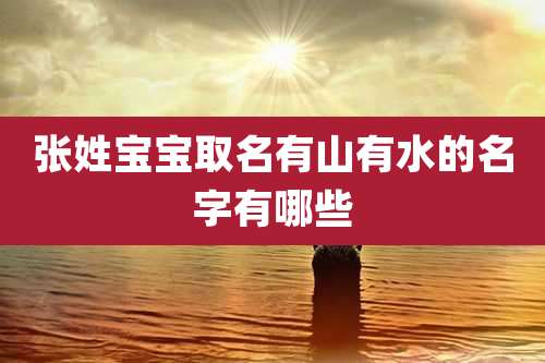 张姓宝宝取名有山有水的名字有哪些