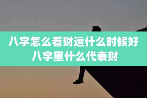八字怎么看财运什么时候好 八字里什么代表财