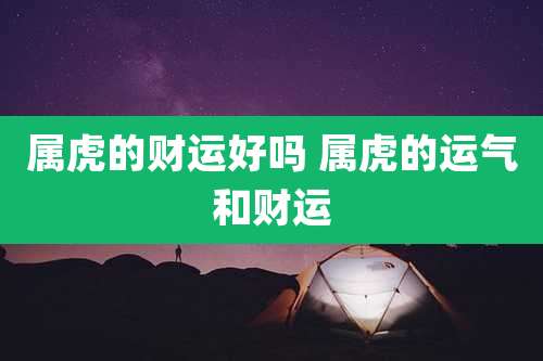 属虎的财运好吗 属虎的运气和财运