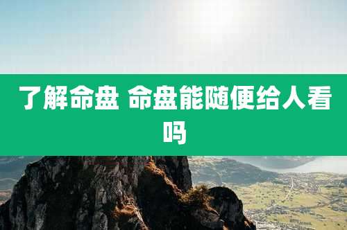 了解命盘 命盘能随便给人看吗