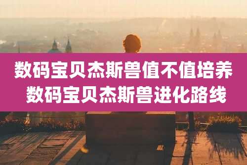 数码宝贝杰斯兽值不值培养 数码宝贝杰斯兽进化路线