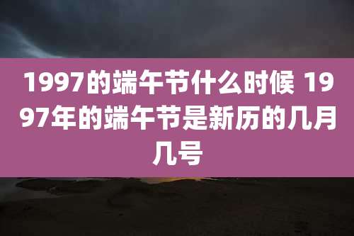 1997的端午节什么时候 1997年的端午节是新历的几月几号