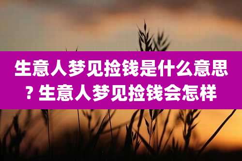 生意人梦见捡钱是什么意思? 生意人梦见捡钱会怎样