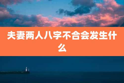 夫妻两人八字不合会发生什么