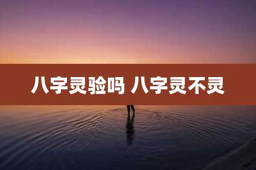 八字灵验吗 八字灵不灵