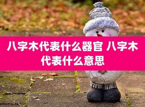 八字木代表什么器官 八字木代表什么意思