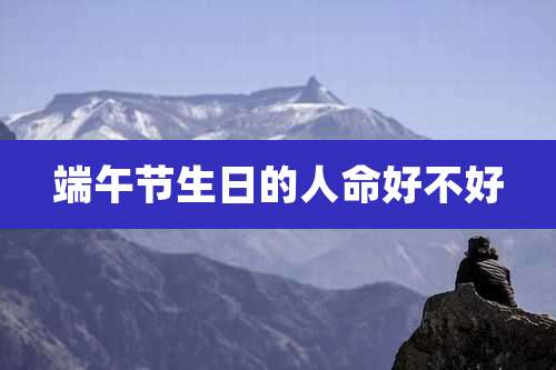 端午节生日的人命好不好
