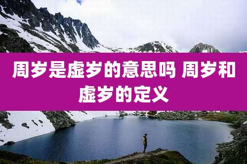 周岁是虚岁的意思吗 周岁和虚岁的定义