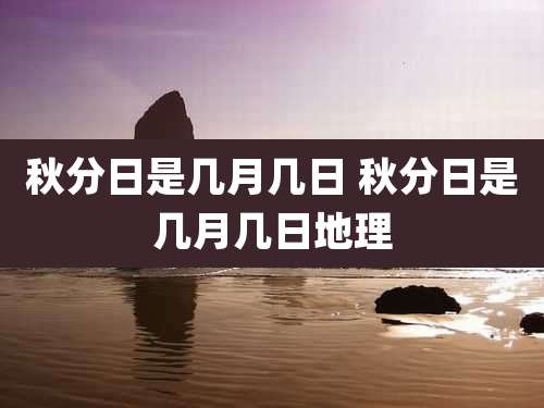 秋分日是几月几日 秋分日是几月几日地理