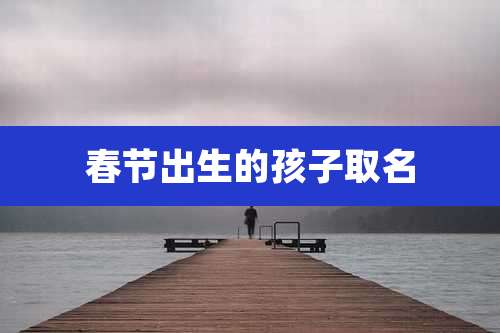 春节出生的孩子取名