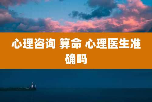 心理咨询 算命 心理医生准确吗