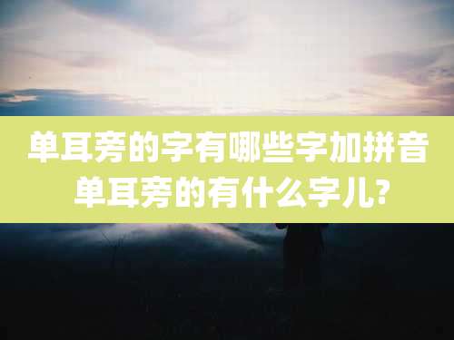 单耳旁的字有哪些字加拼音 单耳旁的有什么字儿?
