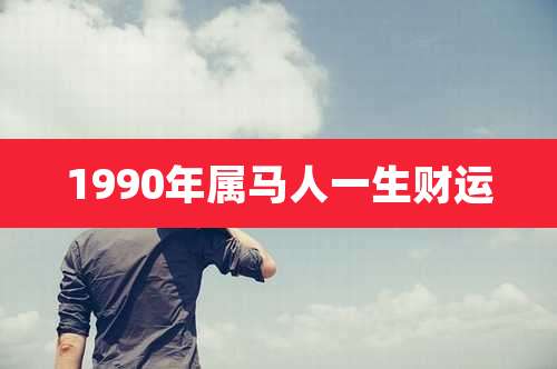 1990年属马人一生财运
