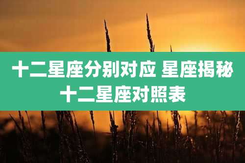 十二星座分别对应 星座揭秘十二星座对照表