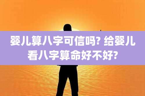 婴儿算八字可信吗? 给婴儿看八字算命好不好?