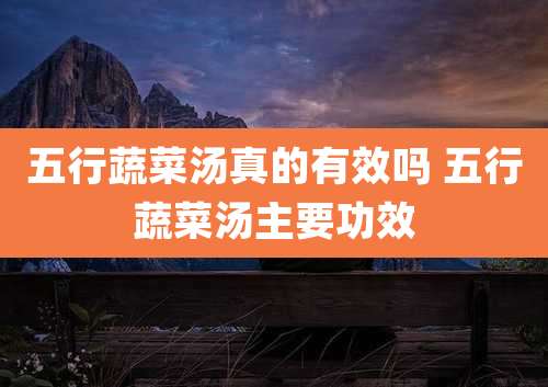 五行蔬菜汤真的有效吗 五行蔬菜汤主要功效