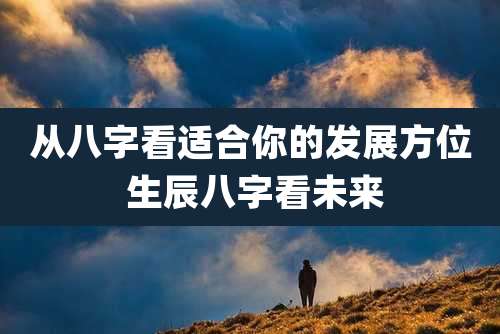 从八字看适合你的发展方位 生辰八字看未来