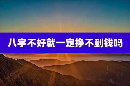 八字不好就一定挣不到钱吗