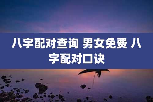 八字配对查询 男女免费 八字配对口诀
