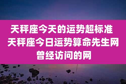 天秤座今天的运势超标准 天秤座今日运势算命先生网曾经访问的网