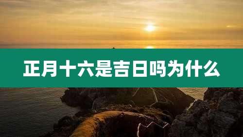 正月十六是吉日吗为什么