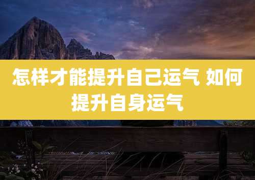 怎样才能提升自己运气 如何提升自身运气
