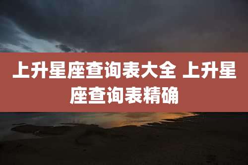 上升星座查询表大全 上升星座查询表精确
