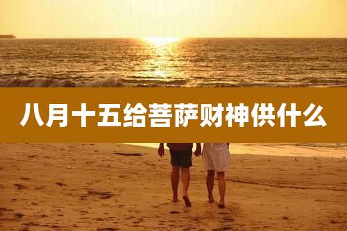 八月十五给菩萨财神供什么