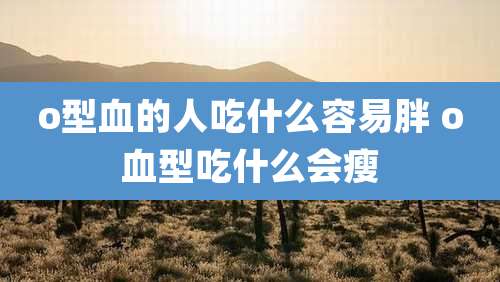 o型血的人吃什么容易胖 o血型吃什么会瘦